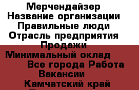 Мерчендайзер › Название организации ­ Правильные люди › Отрасль предприятия ­ Продажи › Минимальный оклад ­ 25 000 - Все города Работа » Вакансии   . Камчатский край,Петропавловск-Камчатский г.